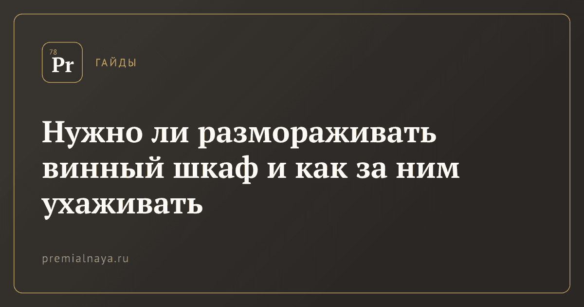 Нужно ли размораживать винный шкаф и как за ним ухаживать