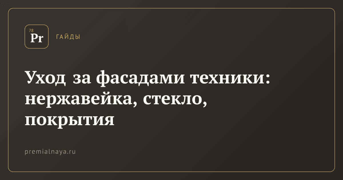Уход за фасадами техники: нержавейка, стекло, покрытия